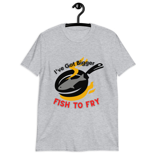 Bigger Fish to Fry Short-Sleeve Unisex T-Shirt